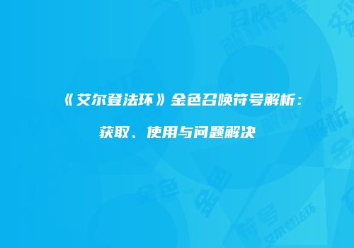 《艾尔登法环》金色召唤符号解析：获取、使用与问题解决