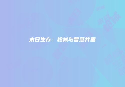 末日生存：枪械与智慧并重