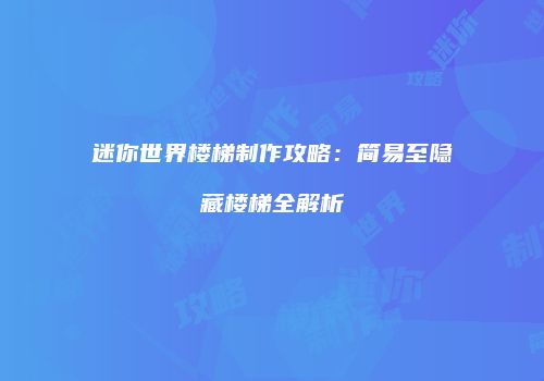 迷你世界楼梯制作攻略：简易至隐藏楼梯全解析