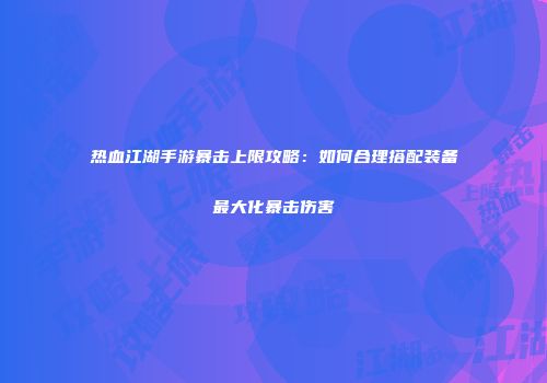 热血江湖手游暴击上限攻略：如何合理搭配装备最大化暴击伤害