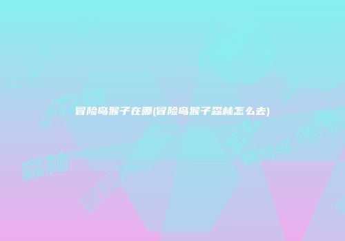 冒险岛猴子在哪(冒险岛猴子森林怎么去)