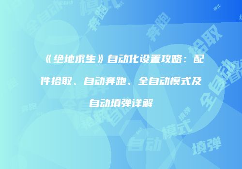 《绝地求生》自动化设置攻略：配件拾取、自动奔跑、全自动模式及自动填弹详解