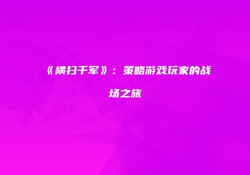 《横扫千军》：策略游戏玩家的战场之旅