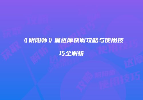 《阴阳师》黑达摩获取攻略与使用技巧全解析