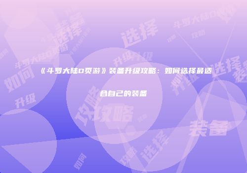《斗罗大陆D页游》装备升级攻略:如何选择最适合自己的装备