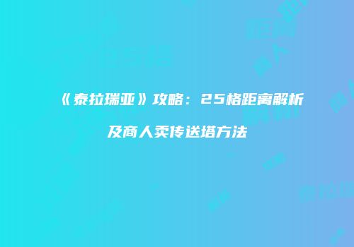 《泰拉瑞亚》攻略：25格距离解析及商人卖传送塔方法