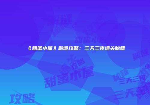 《甜蜜小屋》解谜攻略：三天三夜通关秘籍