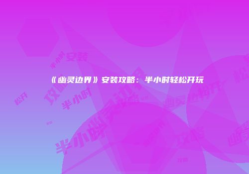 《幽灵边界》安装攻略：半小时轻松开玩