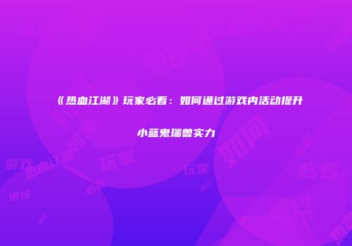 《热血江湖》玩家必看：如何通过游戏内活动提升小蓝鬼瑞兽实力