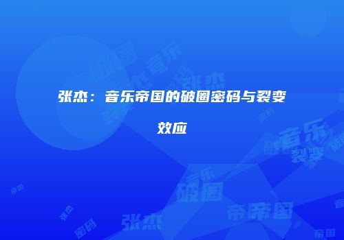 张杰：音乐帝国的破圈密码与裂变效应