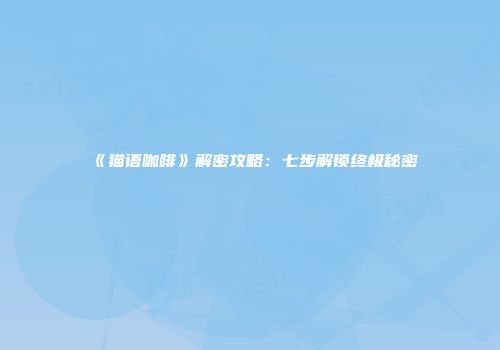 《猫语咖啡》解密攻略：七步解锁终极秘密