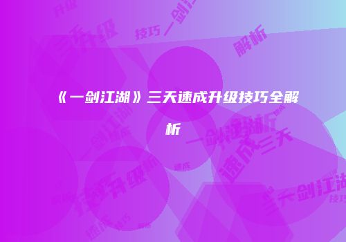 《一剑江湖》三天速成升级技巧全解析