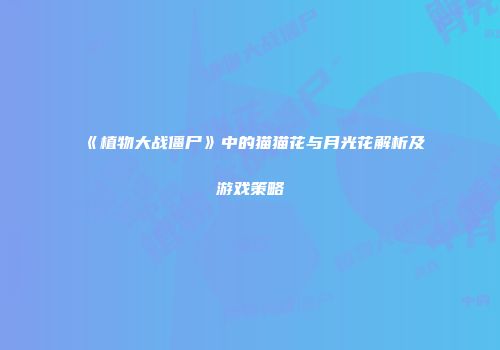 《植物大战僵尸》中的猫猫花与月光花解析及游戏策略
