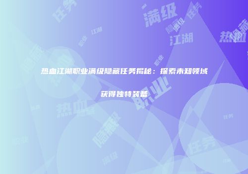 热血江湖职业满级隐藏任务揭秘：探索未知领域获得独特装备