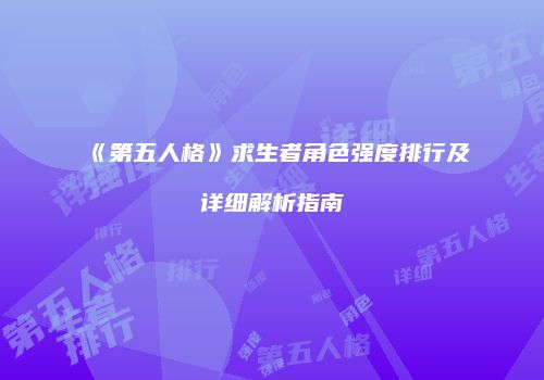 《第五人格》求生者角色强度排行及详细解析指南
