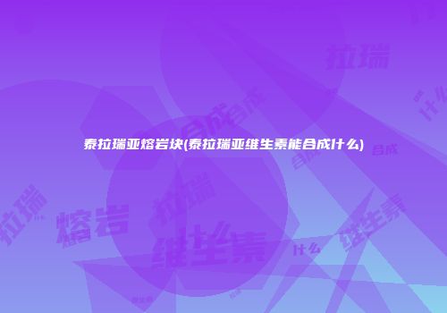 泰拉瑞亚熔岩块(泰拉瑞亚维生素能合成什么)
