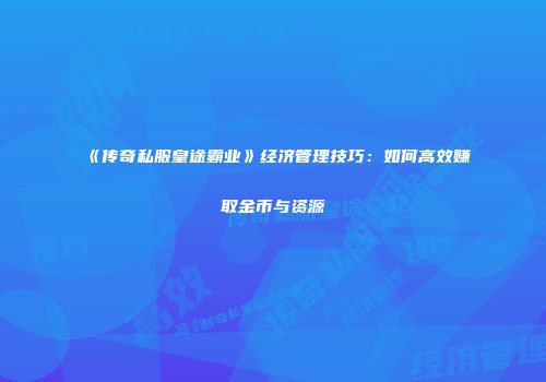 《传奇私服皇途霸业》经济管理技巧：如何高效赚取金币与资源