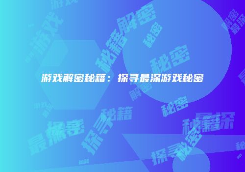 游戏解密秘籍：探寻最深游戏秘密