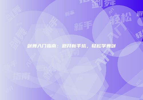 剑舞入门指南：避开新手坑，轻松学舞剑