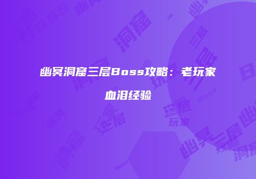 幽冥洞窟三层Boss攻略：老玩家血泪经验