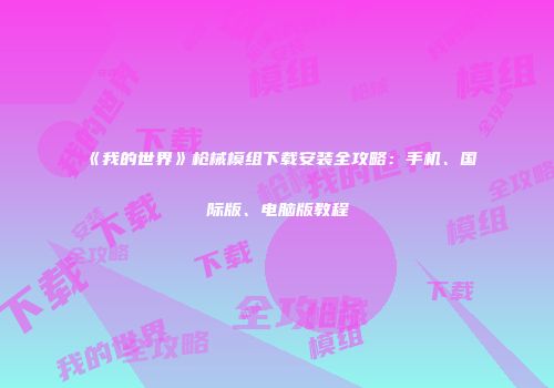 《我的世界》枪械模组下载安装全攻略：手机、国际版、电脑版教程