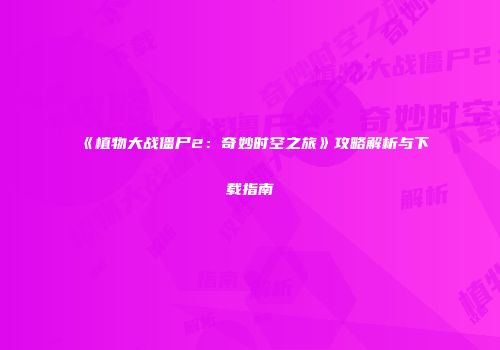 《植物大战僵尸2：奇妙时空之旅》攻略解析与下载指南