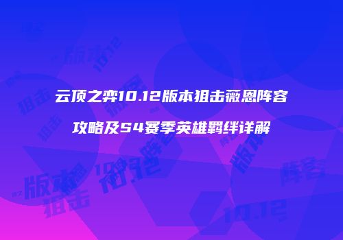 云顶之弈10.12版本狙击薇恩阵容攻略及S4赛季英雄羁绊详解