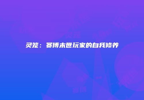 灵笼：赛博末世玩家的自我修养