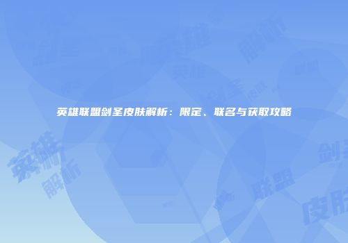 英雄联盟剑圣皮肤解析：限定、联名与获取攻略