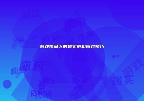 游戏视角下的现实危机应对技巧