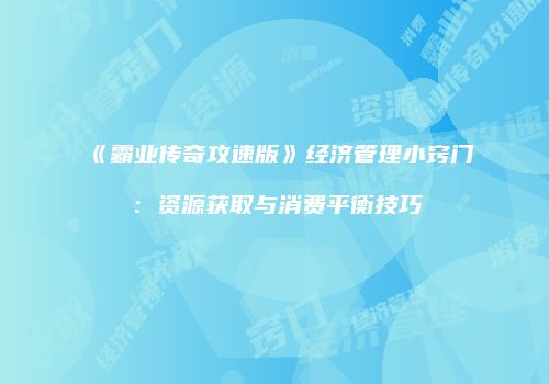 《霸业传奇攻速版》经济管理小窍门：资源获取与消费平衡技巧