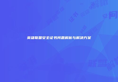 英雄联盟安全证书问题解析与解决方案