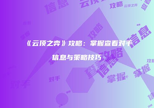 《云顶之弈》攻略：掌握查看对手信息与策略技巧