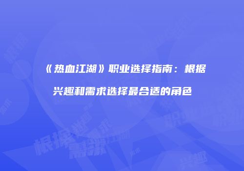 《热血江湖》职业选择指南：根据兴趣和需求选择最合适的角色