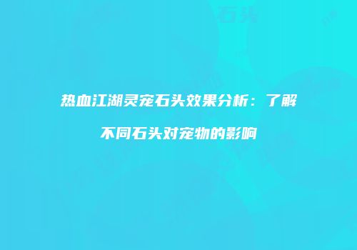 热血江湖灵宠石头效果分析:了解不同石头对宠物的影响