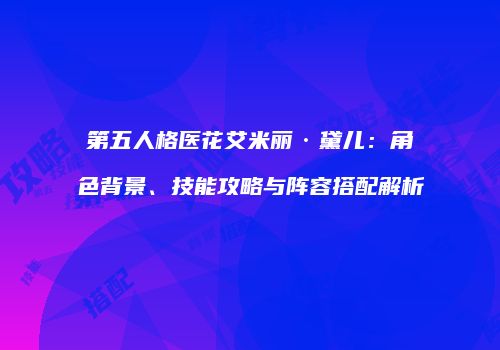第五人格医花艾米丽·黛儿：角色背景、技能攻略与阵容搭配解析