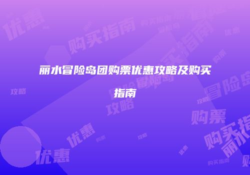 丽水冒险岛团购票优惠攻略及购买指南