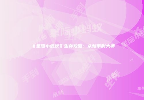 《星际小蚂蚁》生存攻略：从新手到大师