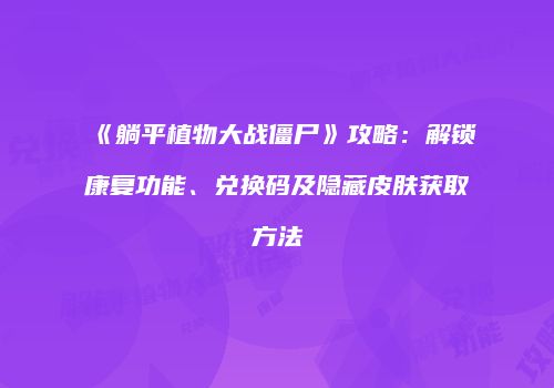 《躺平植物大战僵尸》攻略：解锁康复功能、兑换码及隐藏皮肤获取方法