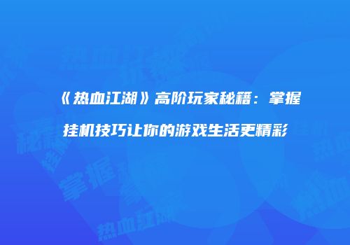 《热血江湖》高阶玩家秘籍：掌握挂机技巧让你的游戏生活更精彩