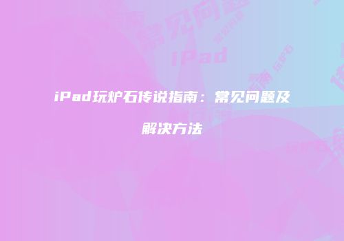 iPad玩炉石传说指南：常见问题及解决方法