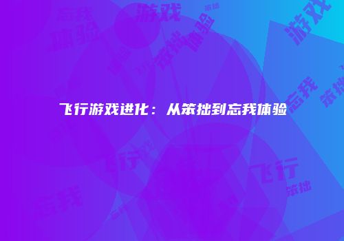 飞行游戏进化：从笨拙到忘我体验