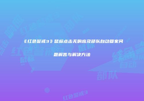 《红色警戒3》鼠标点击无响应及部队自动回家问题解答与解决方法