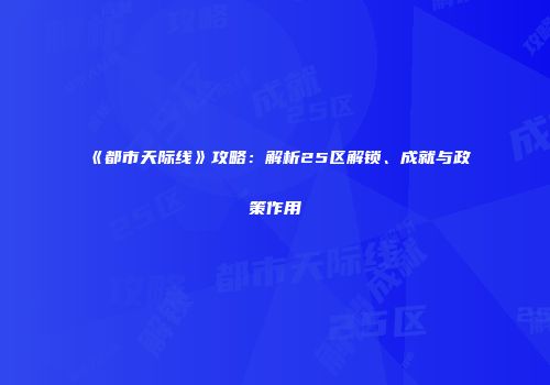 《都市天际线》攻略：解析25区解锁、成就与政策作用