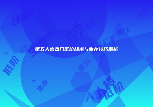 第五人格热门低阶战术与生存技巧解析