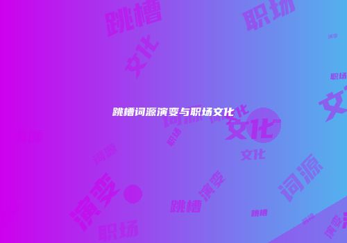 跳槽词源演变与职场文化