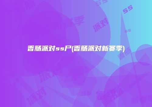 香肠派对ss尸(香肠派对新赛季)