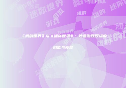 《我的世界》与《迷你世界》：沙盒游戏双雄的相似与差异