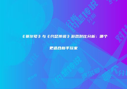 《赛尔号》与《约瑟传说》游戏对比分析：哪个更适合新手玩家