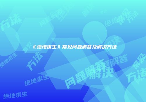 《绝地求生》常见问题解答及解决方法